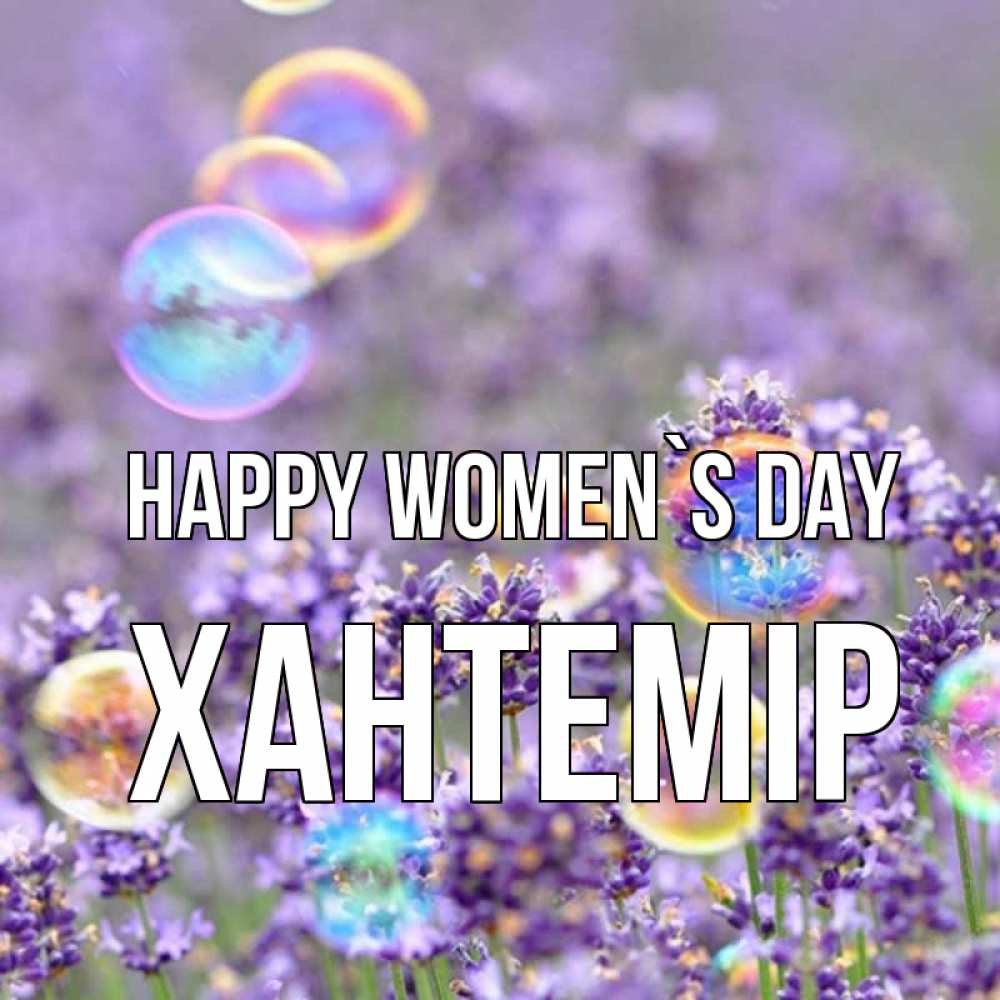 Greetings card с именем, ХАНТЕМІР happy women`s day цветы Greetings with text for free download 